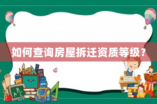 如何查詢房屋拆遷資質等級？