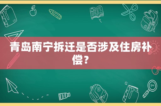 青島南寧拆遷是否涉及住房補(bǔ)償？