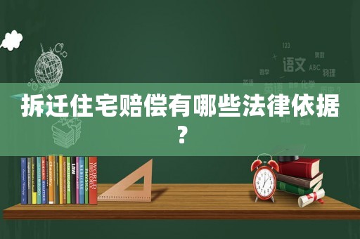 拆遷住宅賠償有哪些法律依據(jù)？