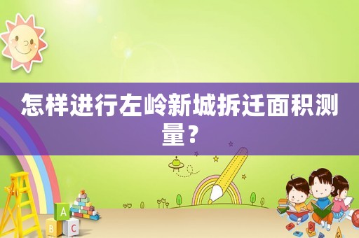 怎樣進行左嶺新城拆遷面積測量？