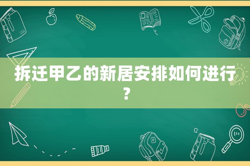 拆遷甲乙的新居安排如何進行？