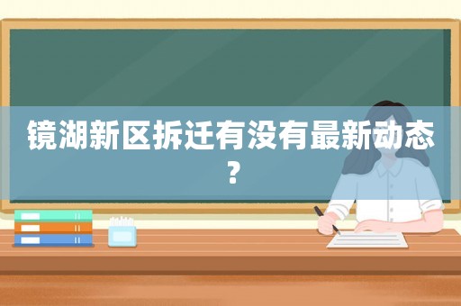 鏡湖新區拆遷有沒有最新動態？