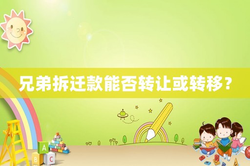 兄弟拆遷款能否轉讓或轉移？