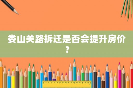 婁山關(guān)路拆遷是否會提升房價？