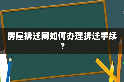 房屋拆遷網如何辦理拆遷手續？
