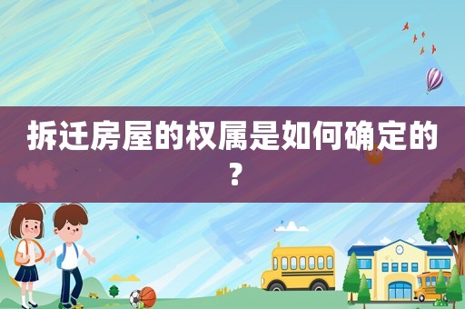 拆遷房屋的權屬是如何確定的？