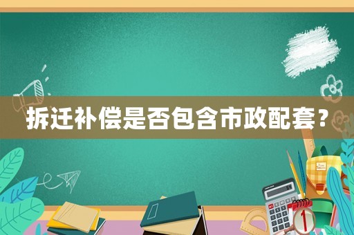 拆遷補償是否包含市政配套？