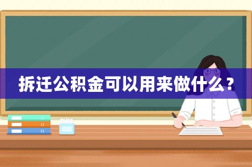 拆遷公積金可以用來做什么？