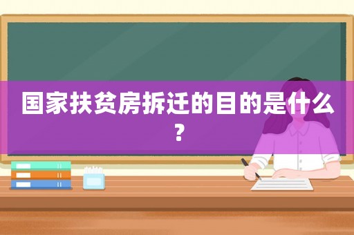 國家扶貧房拆遷的目的是什么？