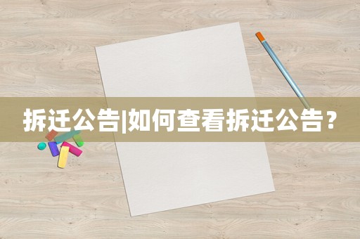 拆遷公告|如何查看拆遷公告？
