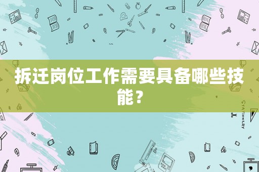 拆遷崗位工作需要具備哪些技能？