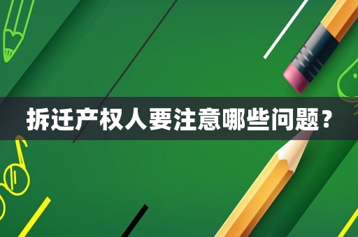 拆遷產權人要注意哪些問題？