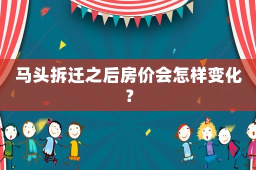 馬頭拆遷之后房價會怎樣變化？