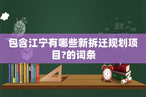包含江寧有哪些新拆遷規劃項目?的詞條