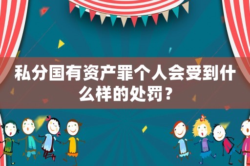 私分國有資產罪個人會受到什么樣的處罰？