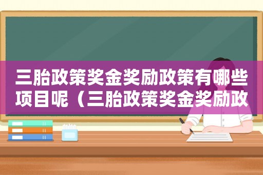三胎政策獎金獎勵政策有哪些項目呢（三胎政策獎金獎勵政策有哪些項目）
