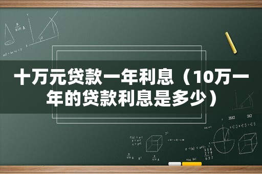 十萬(wàn)元貸款一年利息（10萬(wàn)一年的貸款利息是多少）