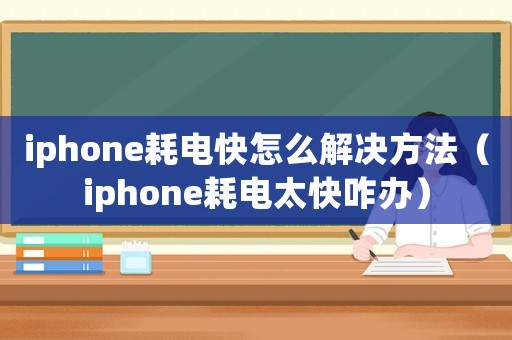 iphone耗電快怎么解決方法（iphone耗電太快咋辦）
