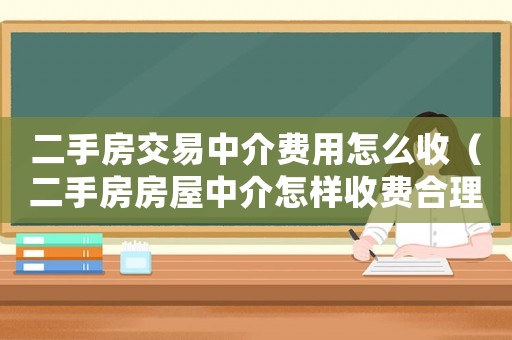二手房交易中介費用怎么收（二手房房屋中介怎樣收費合理）