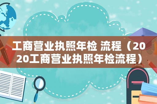 工商營業執照年檢 流程（2020工商營業執照年檢流程）