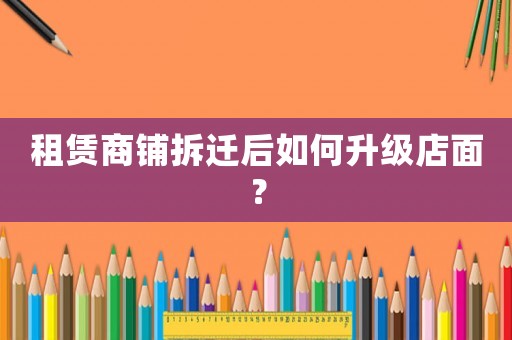 租賃商鋪拆遷后如何升級店面？