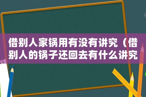 借別人家鍋用有沒有講究（借別人的鍋子還回去有什么講究嗎）
