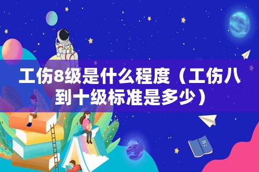 工傷8級是什么程度（工傷八到十級標準是多少）