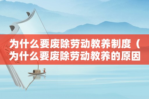 為什么要廢除勞動教養制度（為什么要廢除勞動教養的原因）