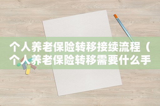 個人養老保險轉移接續流程（個人養老保險轉移需要什么手續）