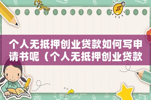 個人無抵押創(chuàng)業(yè)貸款如何寫申請書呢（個人無抵押創(chuàng)業(yè)貸款如何寫申請書）