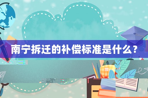 南寧拆遷的補償標準是什么？
