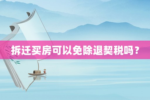 拆遷買房可以免除退契稅嗎？