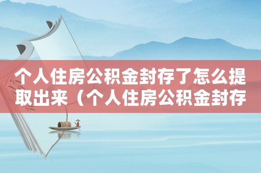 個人住房公積金封存了怎么提取出來（個人住房公積金封存了怎么提取）
