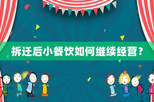 拆遷后小餐飲如何繼續經營？