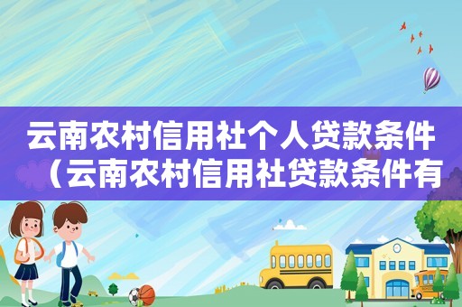 云南農村信用社個人貸款條件（云南農村信用社貸款條件有哪些呢）