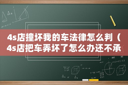 4s店撞壞我的車法律怎么判（4s店把車弄壞了怎么辦還不承認）