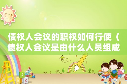 債權人會議的職權如何行使（債權人會議是由什么人員組成?）