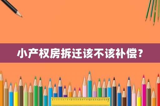 小產權房拆遷該不該補償？