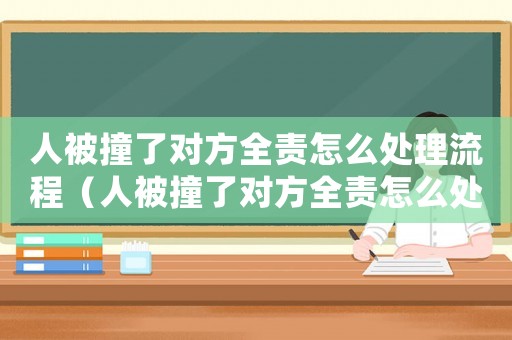 人被撞了對方全責怎么處理流程（人被撞了對方全責怎么處理流程）