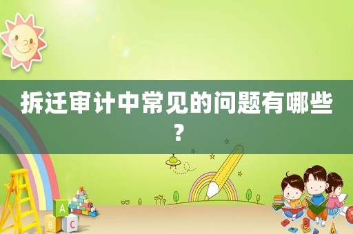 拆遷審計中常見的問題有哪些？