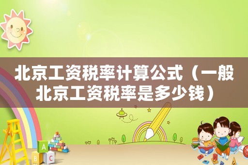 北京工資稅率計(jì)算公式（一般北京工資稅率是多少錢(qián)）