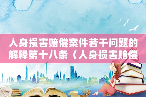 人身損害賠償案件若干問題的解釋第十八條（人身損害賠償案件若干問題的解釋）