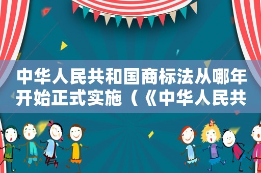 中華人民共和國(guó)商標(biāo)法從哪年開(kāi)始正式實(shí)施（《中華人民共和國(guó)商標(biāo)法》）