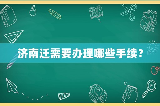 濟南遷需要辦理哪些手續？