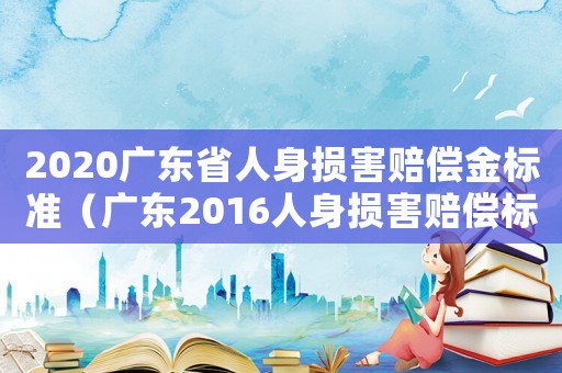 2020廣東省人身損害賠償金標準（廣東2016人身損害賠償標準）