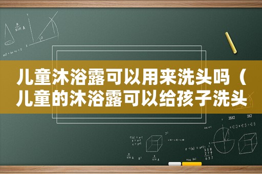 兒童沐浴露可以用來洗頭嗎（兒童的沐浴露可以給孩子洗頭嗎?）