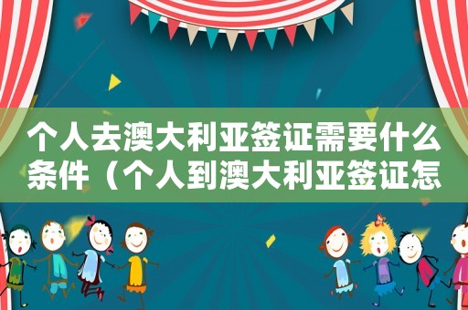 個人去澳大利亞簽證需要什么條件（個人到澳大利亞簽證怎么辦手續）
