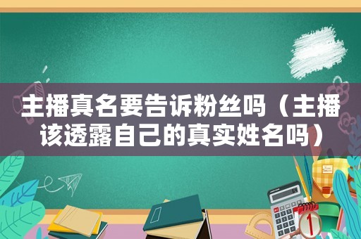 主播真名要告訴粉絲嗎（主播該透露自己的真實姓名嗎）