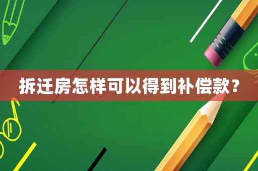 拆遷房怎樣可以得到補償款？