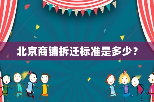 北京商鋪拆遷標準是多少？